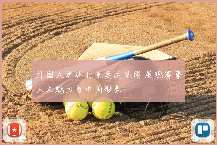 外国人讲述北京奥运见闻 展现赛事人文魅力与中国形象