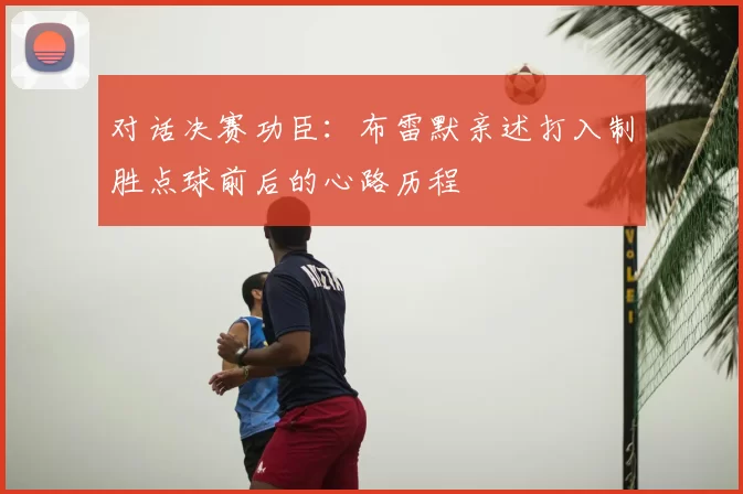 对话决赛功臣：布雷默亲述打入制胜点球前后的心路历程