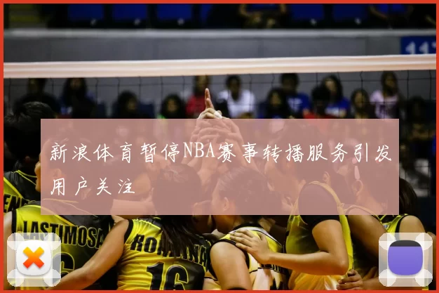 新浪体育暂停NBA赛事转播服务引发用户关注