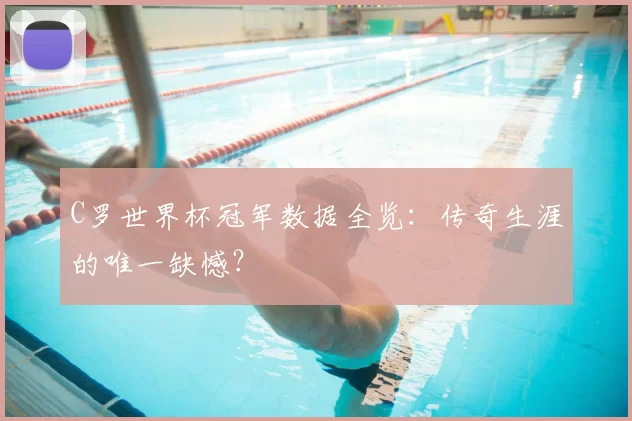 C罗世界杯冠军数据全览:传奇生涯的唯一缺憾?