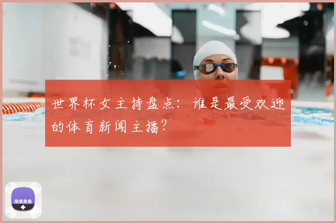 世界杯女主持盘点：谁是最受欢迎的体育新闻主播？