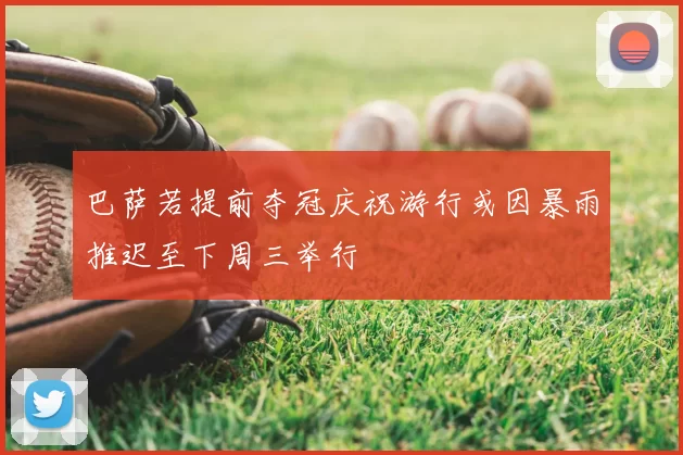 巴萨若提前夺冠庆祝游行或因暴雨推迟至下周三举行