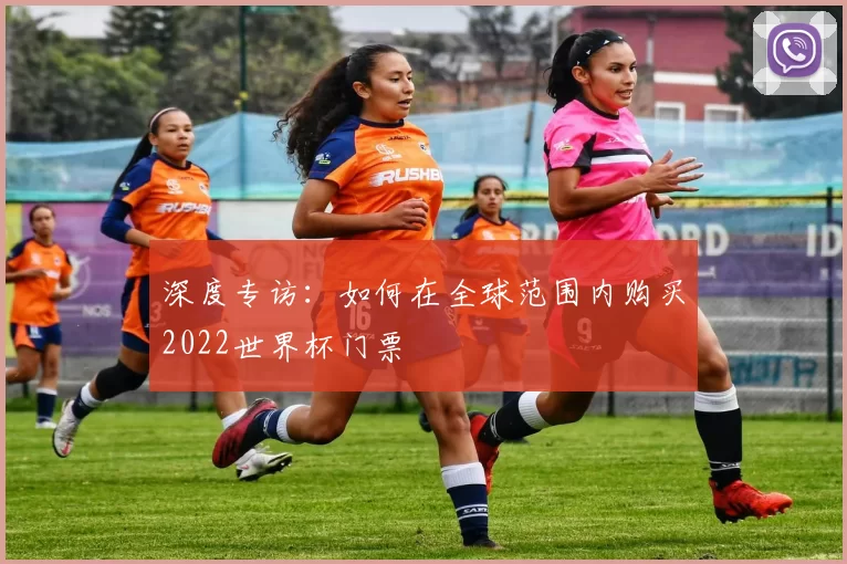 深度专访：如何在全球范围内购买2022世界杯门票