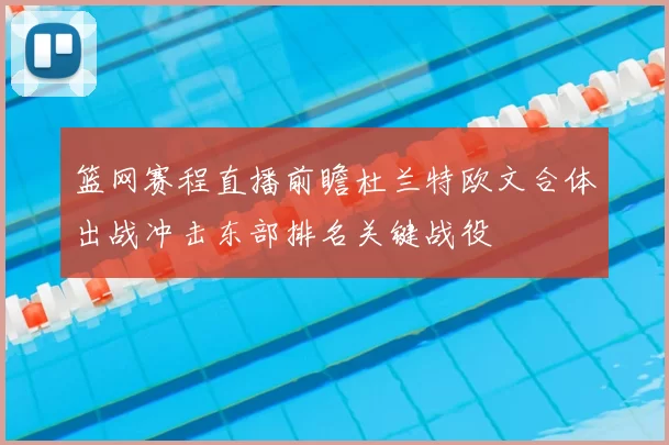 篮网赛程直播前瞻杜兰特欧文合体出战冲击东部排名关键战役