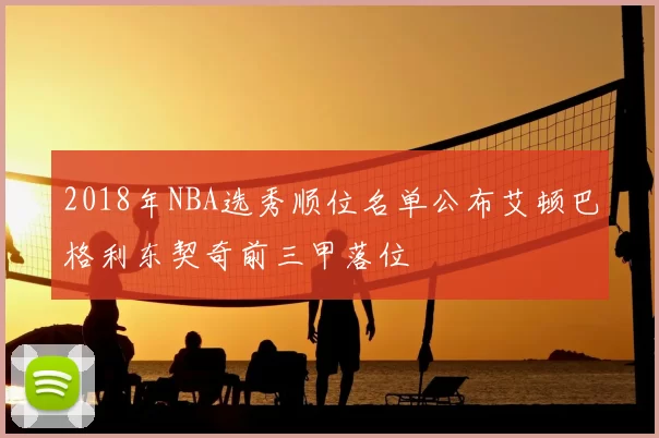 2018年NBA选秀顺位名单公布艾顿巴格利东契奇前三甲落位