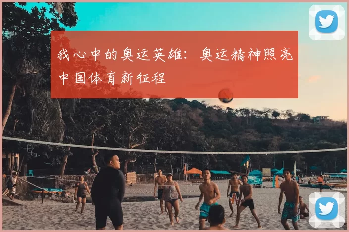 我心中的奥运英雄：奥运精神照亮中国体育新征程