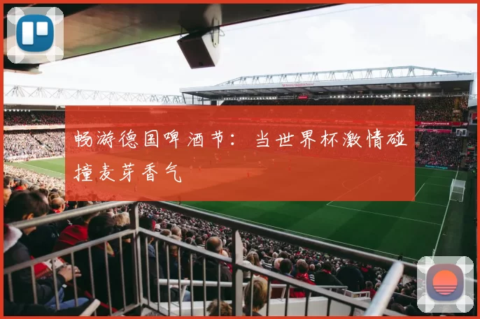 畅游德国啤酒节:当世界杯激情碰撞麦芽香气