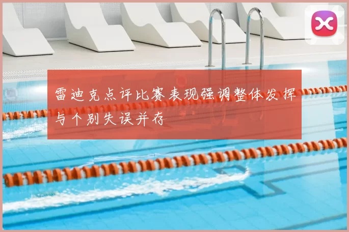 雷迪克点评比赛表现强调整体发挥与个别失误并存