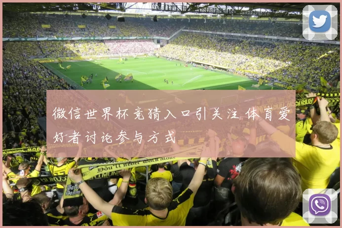 微信世界杯竞猜入口引关注 体育爱好者讨论参与方式