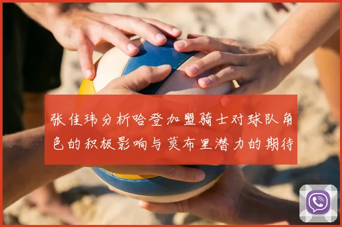 张佳玮分析哈登加盟骑士对球队角色的积极影响与莫布里潜力的期待
