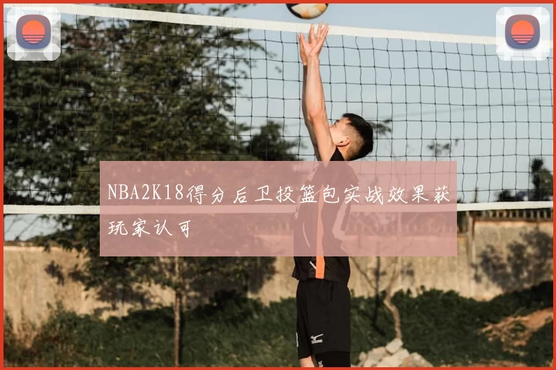 NBA2K18得分后卫投篮包实战效果获玩家认可