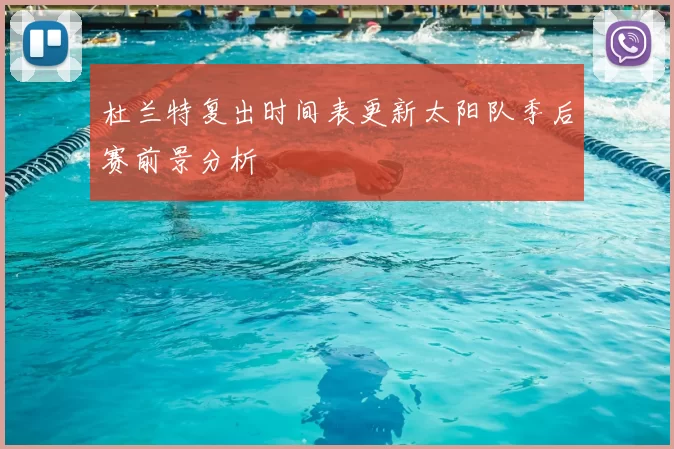 杜兰特复出时间表更新太阳队季后赛前景分析
