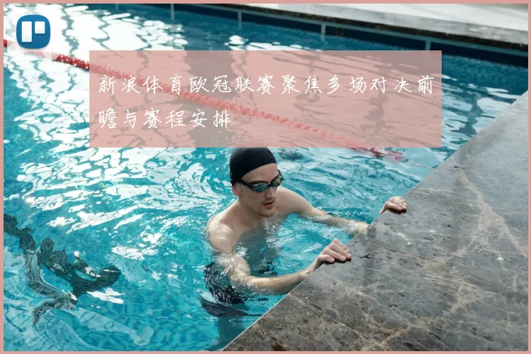新浪体育欧冠联赛聚焦多场对决前瞻与赛程安排